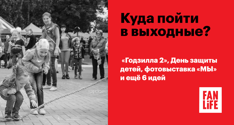 Афиша Ижевска — Куда пойти в выходные: «Годзилла 2», День защиты детей, фотовыставка «МЫ» и ещё 6 идей
